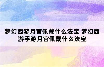 梦幻西游月宫佩戴什么法宝 梦幻西游手游月宫佩戴什么法宝